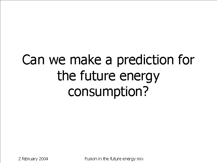 Can we make a prediction for the future energy consumption? 2 february 2004 Fusion