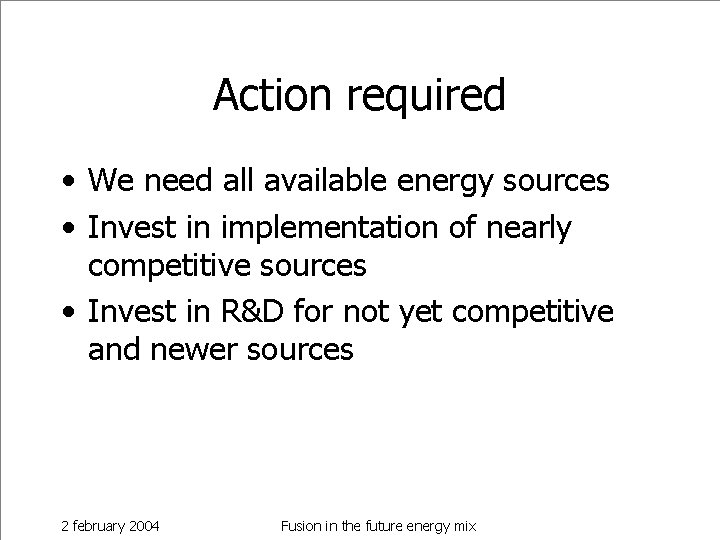 Action required • We need all available energy sources • Invest in implementation of