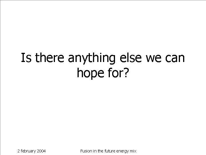 Is there anything else we can hope for? 2 february 2004 Fusion in the