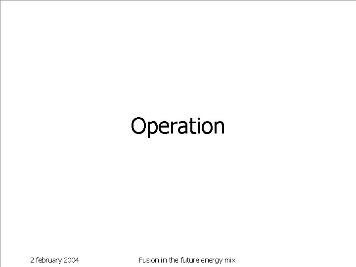 Operation 2 february 2004 Fusion in the future energy mix 