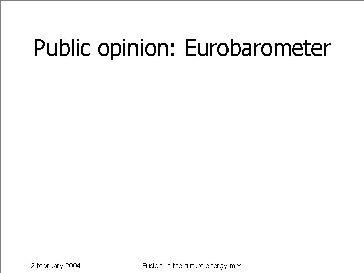 Public opinion: Eurobarometer 2 february 2004 Fusion in the future energy mix 