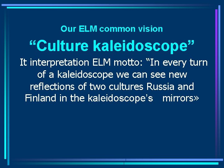 Our ELM common vision “Culture kaleidoscope” It interpretation ELM motto: “In every turn of