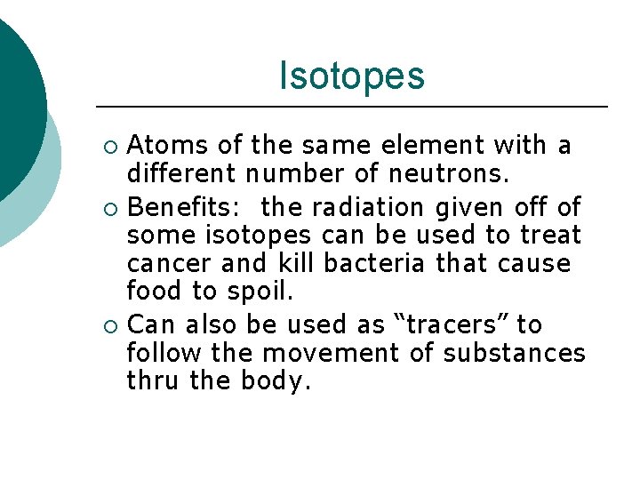 Isotopes Atoms of the same element with a different number of neutrons. ¡ Benefits: