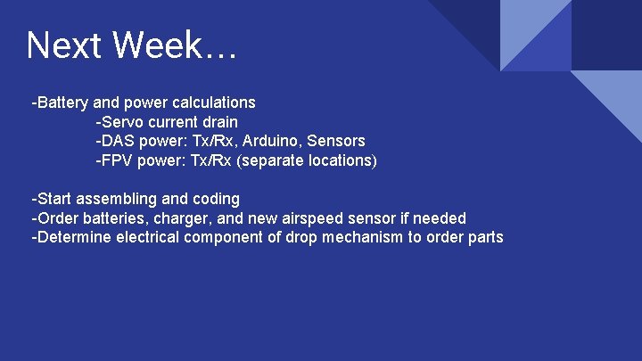 Next Week… -Battery and power calculations -Servo current drain -DAS power: Tx/Rx, Arduino, Sensors