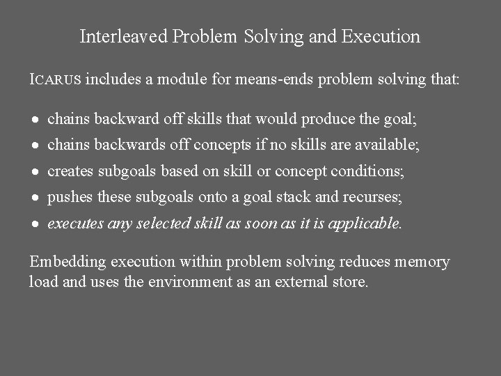 Interleaved Problem Solving and Execution ICARUS includes a module for means-ends problem solving that: Interleaved Problem Solving and Execution ICARUS includes a module for means-ends problem solving that: