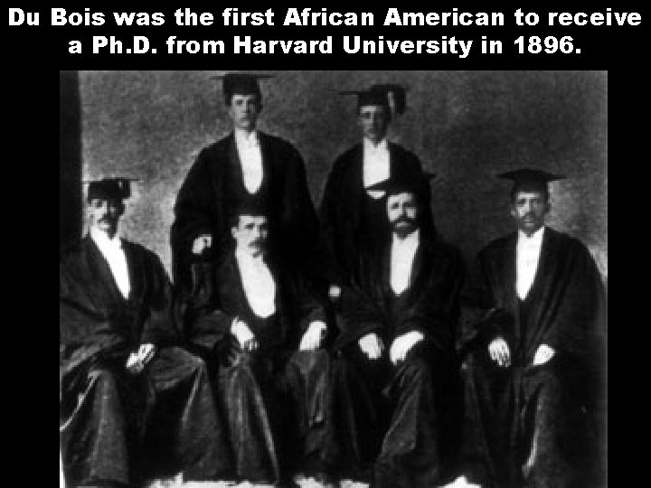 Du Bois was the first African American to receive a Ph. D. from Harvard