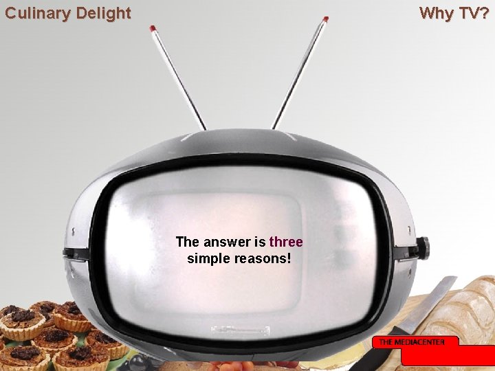 Culinary Delight Why TV? The answer is three simple reasons! Culinary Delight Why TV? The answer is three simple reasons!