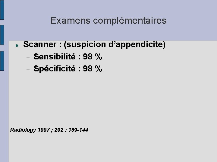 Examens complémentaires Scanner : (suspicion d’appendicite) Sensibilité : 98 % Spécificité : 98 %