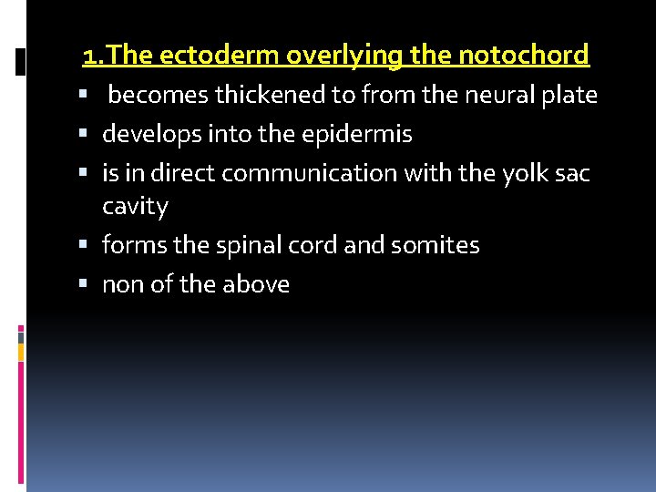  1. The ectoderm overlying the notochord becomes thickened to from the neural plate