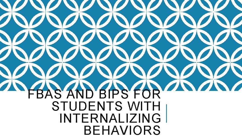 FBAS AND BIPS FOR STUDENTS WITH INTERNALIZING BEHAVIORS 