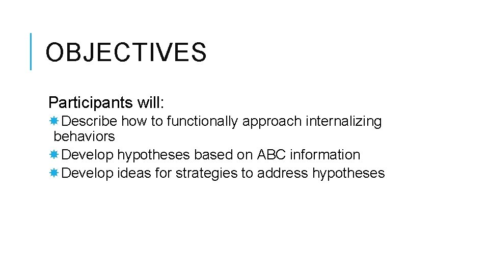 OBJECTIVES Participants will: Describe how to functionally approach internalizing behaviors Develop hypotheses based on