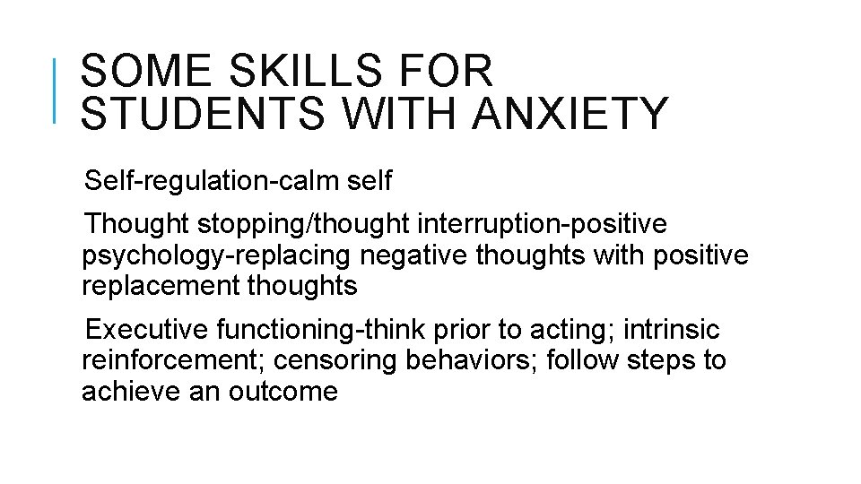 SOME SKILLS FOR STUDENTS WITH ANXIETY Self-regulation-calm self Thought stopping/thought interruption-positive psychology-replacing negative thoughts