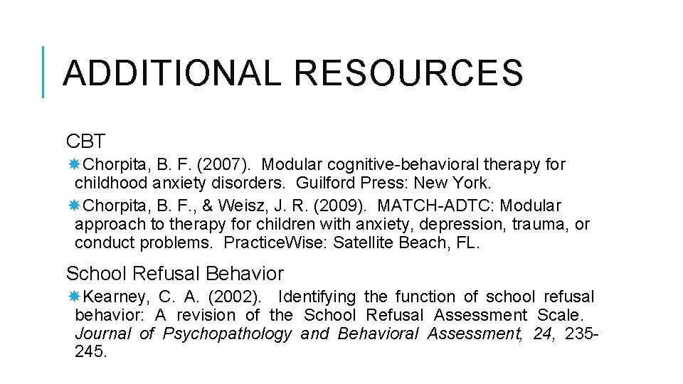 ADDITIONAL RESOURCES CBT Chorpita, B. F. (2007). Modular cognitive-behavioral therapy for childhood anxiety disorders.