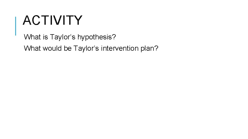 ACTIVITY What is Taylor’s hypothesis? What would be Taylor’s intervention plan? 