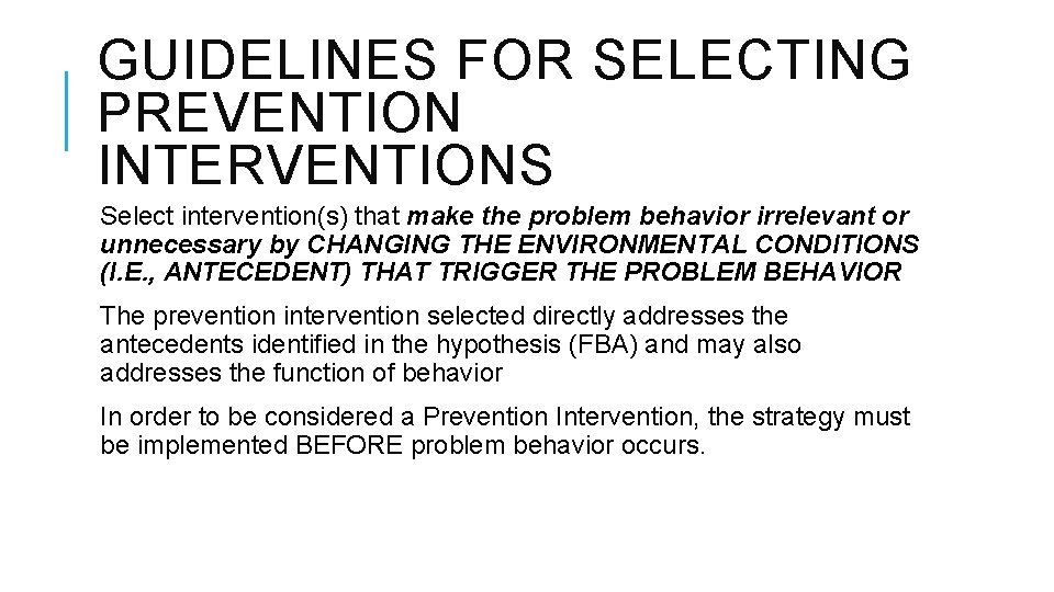 GUIDELINES FOR SELECTING PREVENTION INTERVENTIONS Select intervention(s) that make the problem behavior irrelevant or