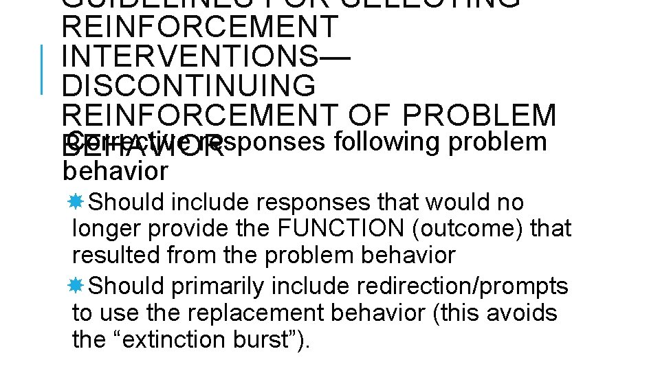GUIDELINES FOR SELECTING REINFORCEMENT INTERVENTIONS— DISCONTINUING REINFORCEMENT OF PROBLEM Corrective responses following problem BEHAVIOR