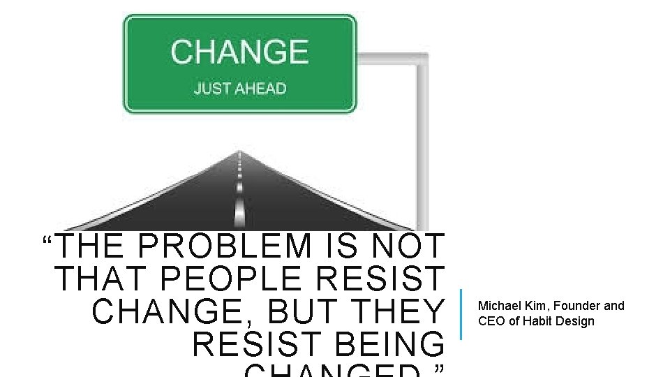“ THE PROBLEM IS NOT THAT PEOPLE RESIST CHANGE, BUT THEY RESIST BEING Michael