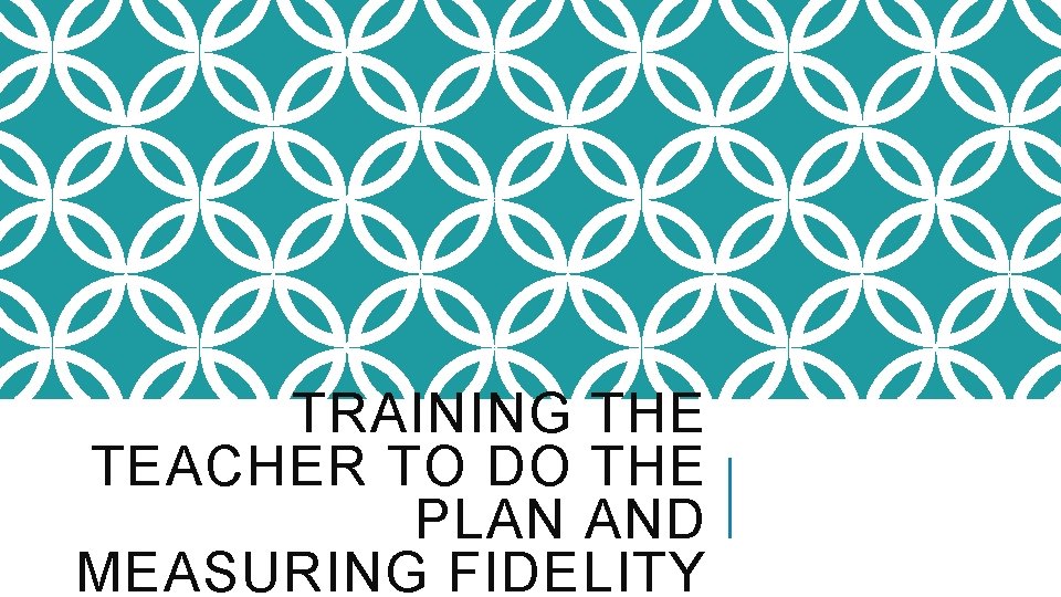 TRAINING THE TEACHER TO DO THE PLAN AND MEASURING FIDELITY 