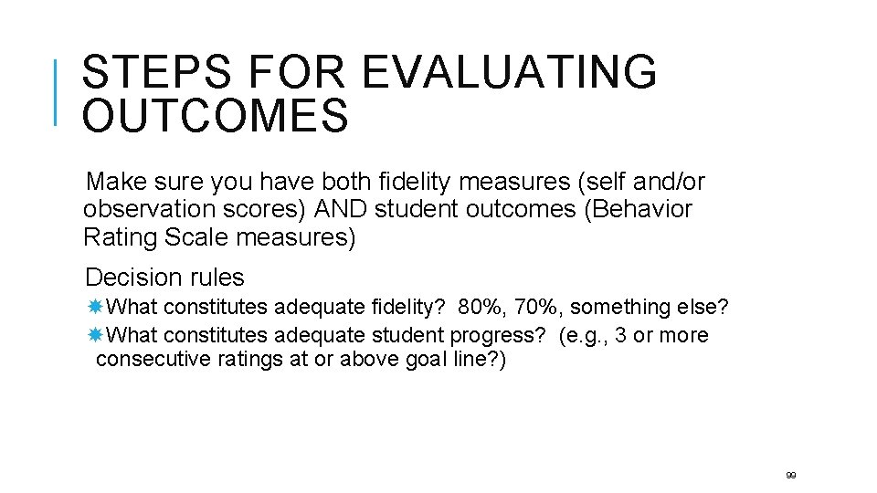 STEPS FOR EVALUATING OUTCOMES Make sure you have both fidelity measures (self and/or observation
