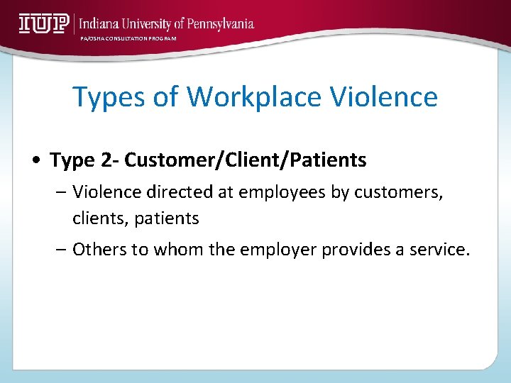 PA/OSHA CONSULTATION PROGRAM Types of Workplace Violence • Type 2 - Customer/Client/Patients – Violence