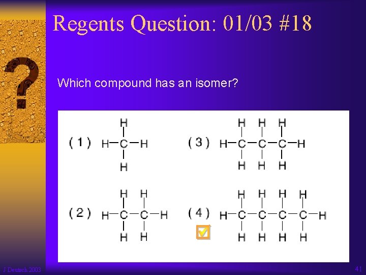 Regents Question: 01/03 #18 Which compound has an isomer? J Deutsch 2003 41 