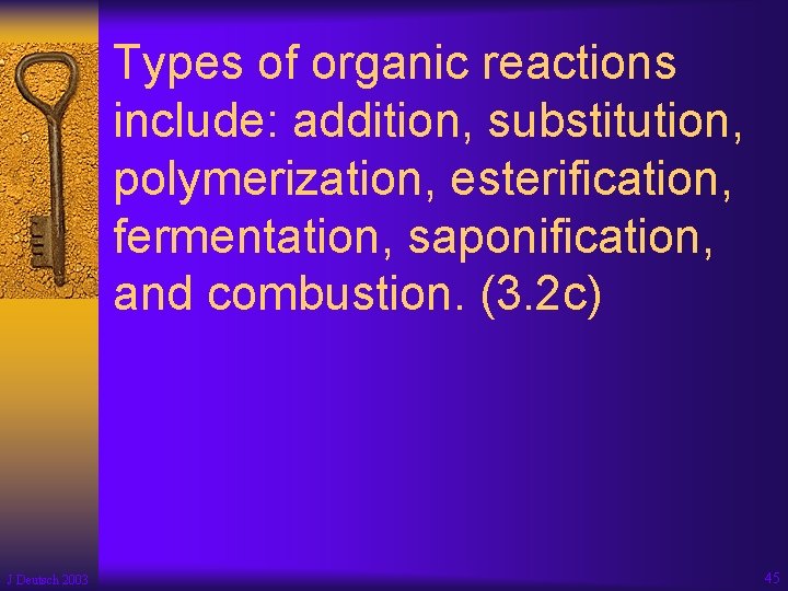 Types of organic reactions include: addition, substitution, polymerization, esterification, fermentation, saponification, and combustion. (3.