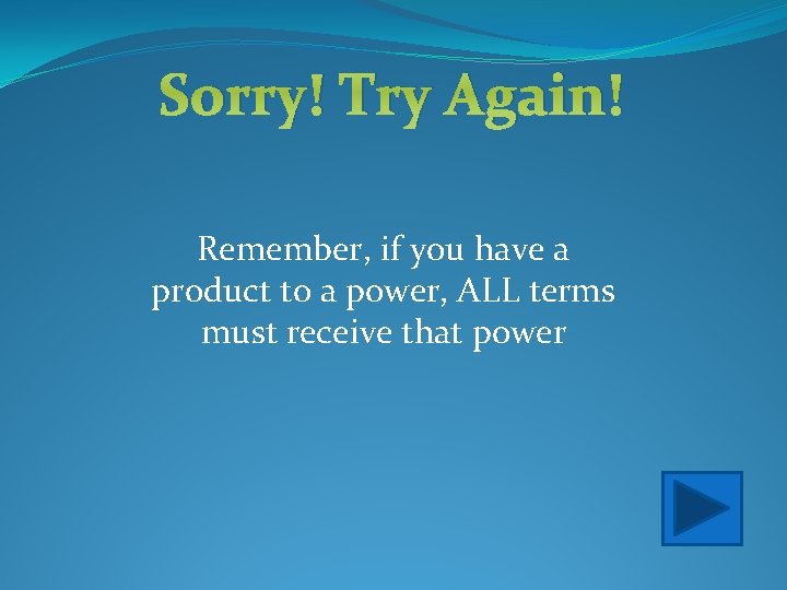 Sorry! Try Again! Remember, if you have a product to a power, ALL terms