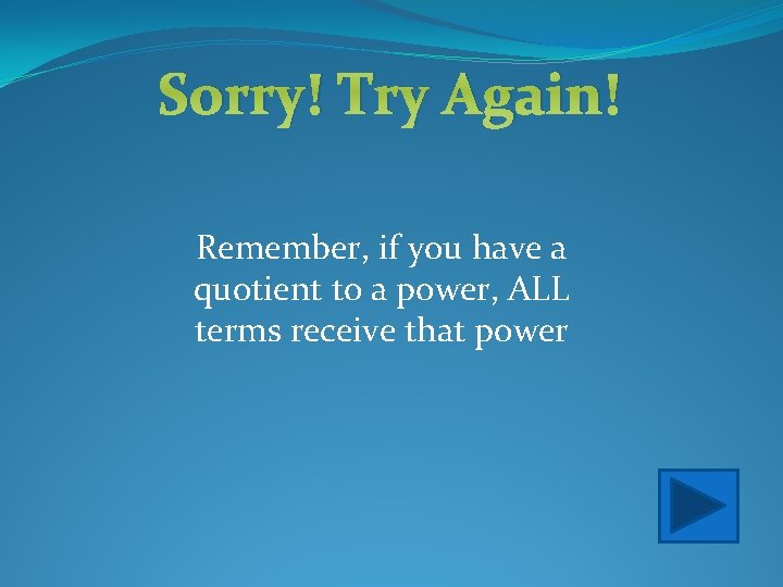 Sorry! Try Again! Remember, if you have a quotient to a power, ALL terms