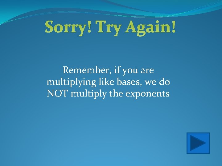 Sorry! Try Again! Remember, if you are multiplying like bases, we do NOT multiply