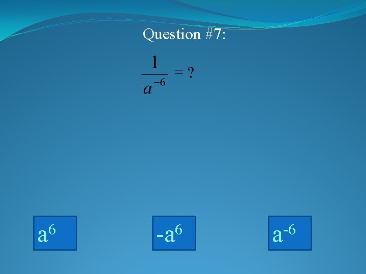 Question #7: =? a 6 -a 6 a-6 