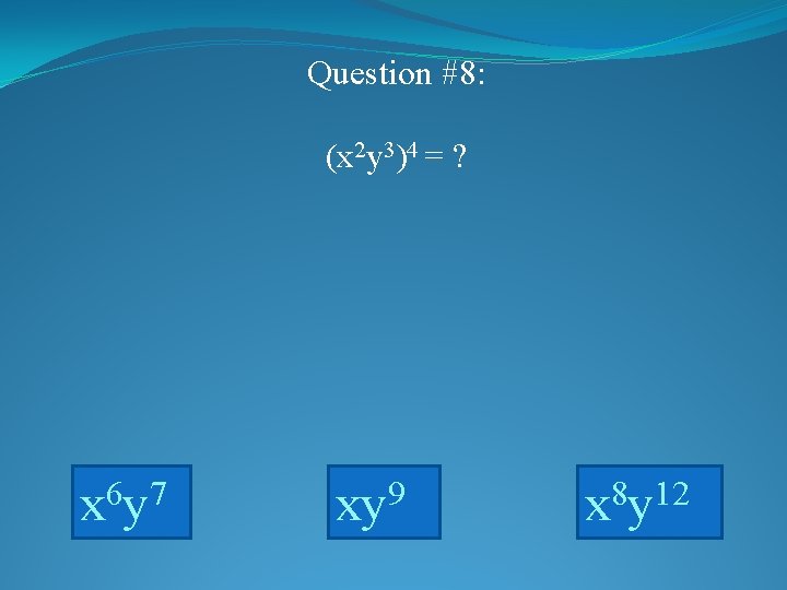 Question #8: (x 2 y 3)4 = ? x 6 y 7 xy 9