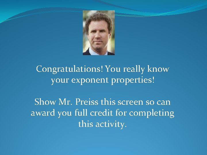 Congratulations! You really know your exponent properties! Show Mr. Preiss this screen so can