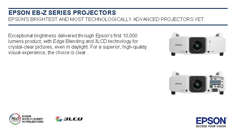 EPSON EB-Z SERIES PROJECTORS EPSON'S BRIGHTEST AND MOST TECHNOLOGICALLY ADVANCED PROJECTORS YET Exceptional brightness