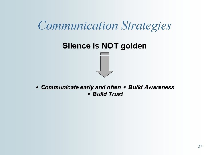 Communication Strategies Silence is NOT golden Communicate early and often Build Awareness Build Trust