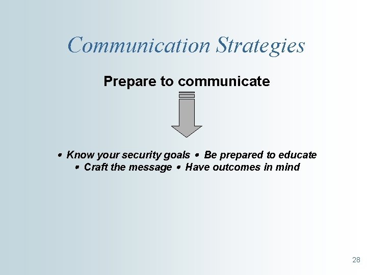 Communication Strategies Prepare to communicate Know your security goals Be prepared to educate Craft