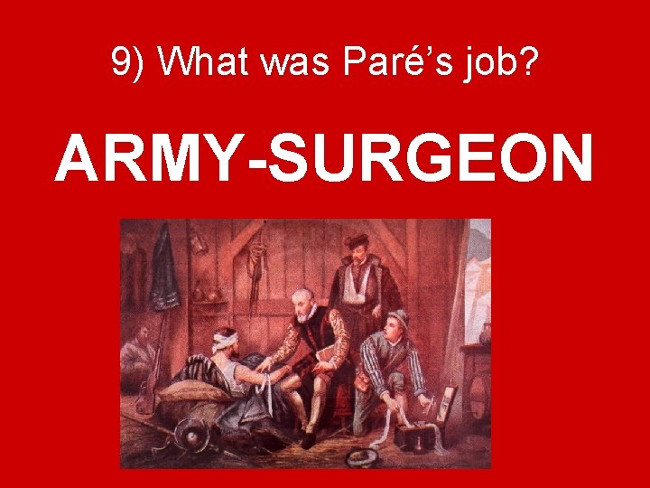 9) What was Paré’s job? ARMY-SURGEON 