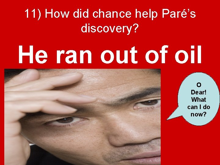 11) How did chance help Paré’s discovery? He ran out of oil O Dear!
