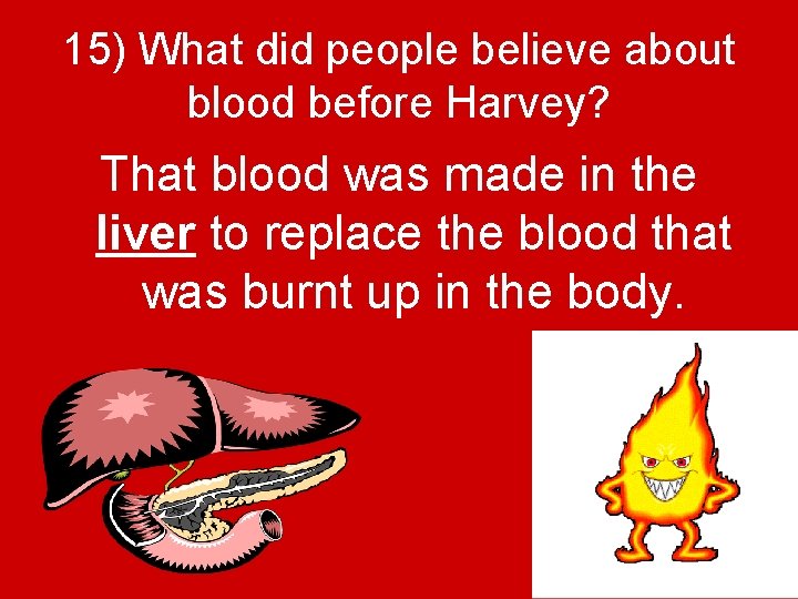 15) What did people believe about blood before Harvey? That blood was made in