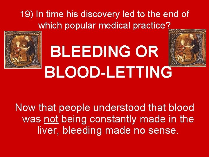 19) In time his discovery led to the end of which popular medical practice?