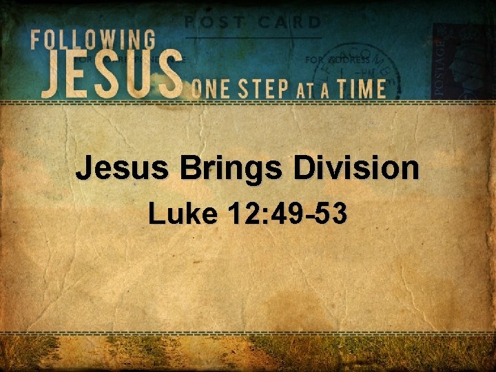 Jesus Brings Division Luke 12: 49 -53 