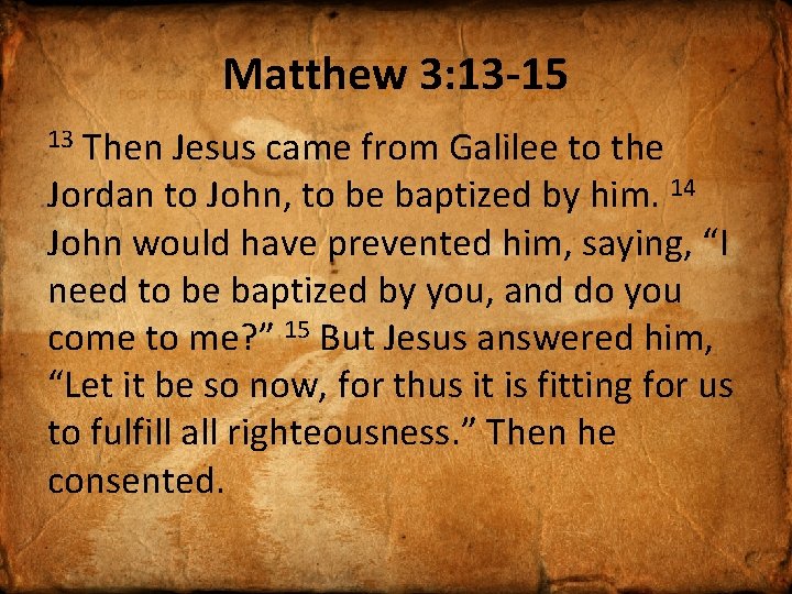 Matthew 3: 13 -15 Then Jesus came from Galilee to the Jordan to John,