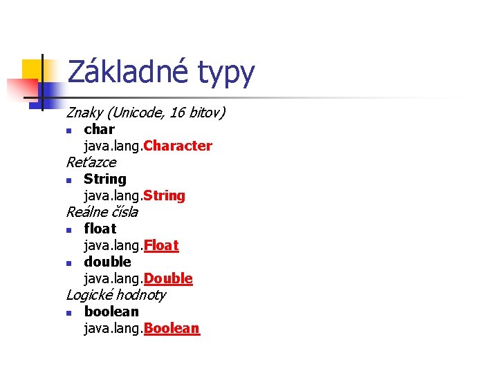Základné typy Znaky (Unicode, 16 bitov) n char java. lang. Character Reťazce n String