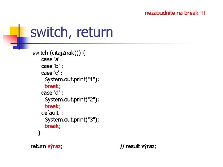 nezabudnite na break !!! switch, return switch (citaj. Znak()) { case 'a' : case