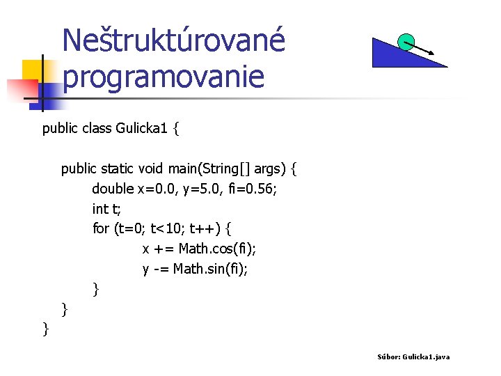 Neštruktúrované programovanie public class Gulicka 1 { public static void main(String[] args) { double