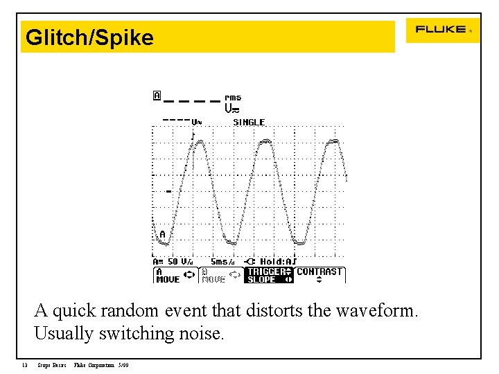 Glitch/Spike A quick random event that distorts the waveform. Usually switching noise. 13 Scope