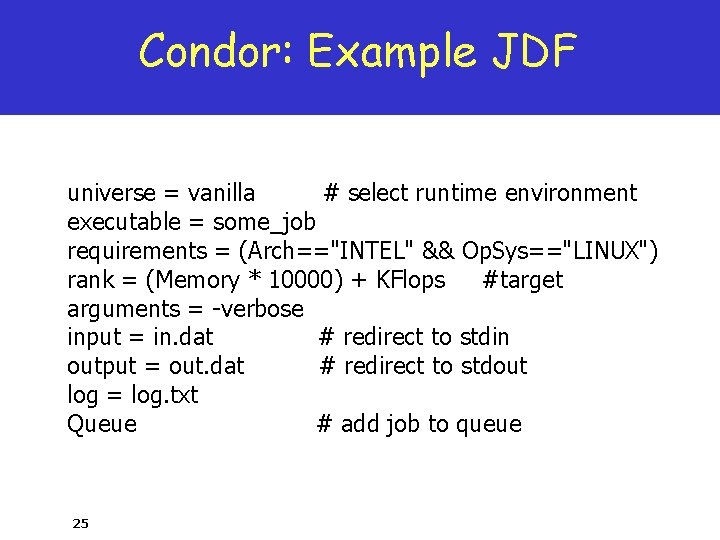 Condor: Example JDF universe = vanilla # select runtime environment executable = some_job requirements