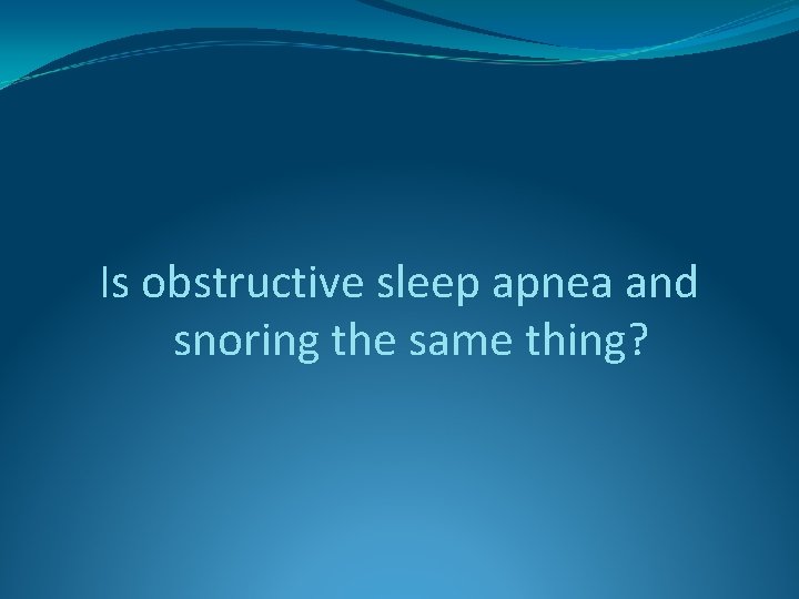 Is obstructive sleep apnea and snoring the same thing? 