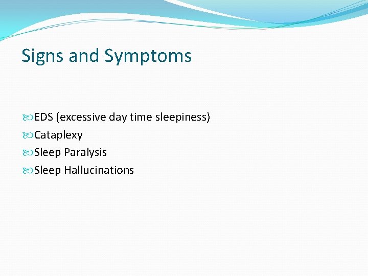 Signs and Symptoms EDS (excessive day time sleepiness) Cataplexy Sleep Paralysis Sleep Hallucinations 