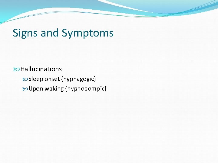 Signs and Symptoms Hallucinations Sleep onset (hypnagogic) Upon waking (hypnopompic) 