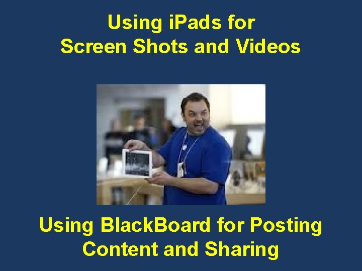 Using i. Pads for Screen Shots and Videos Using Black. Board for Posting Content